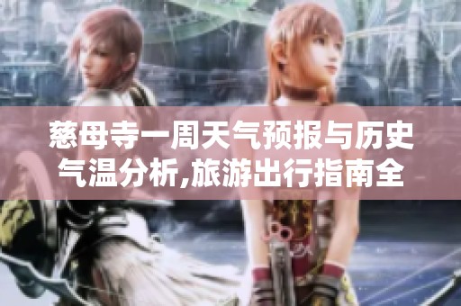 慈母寺一周天气预报与历史气温分析,旅游出行指南全面解读