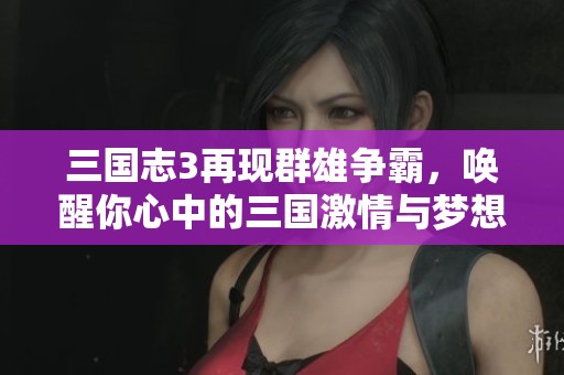 三国志3再现群雄争霸，唤醒你心中的三国激情与梦想！