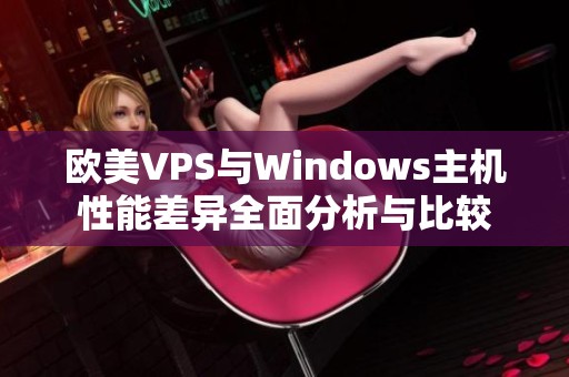 欧美VPS与Windows主机性能差异全面分析与比较
