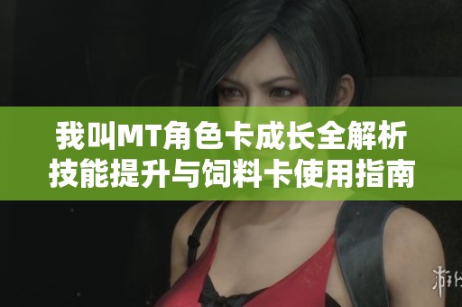 我叫MT角色卡成长全解析技能提升与饲料卡使用指南