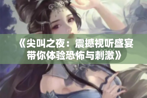 《尖叫之夜：震撼视听盛宴带你体验恐怖与刺激》