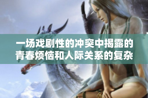 一场戏剧性的冲突中揭露的青春烦恼和人际关系的复杂性