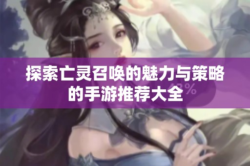 探索亡灵召唤的魅力与策略的手游推荐大全