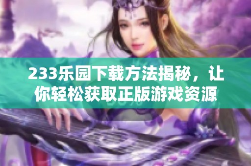 233乐园下载方法揭秘，让你轻松获取正版游戏资源