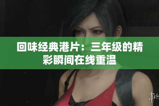 回味经典港片：三年级的精彩瞬间在线重温