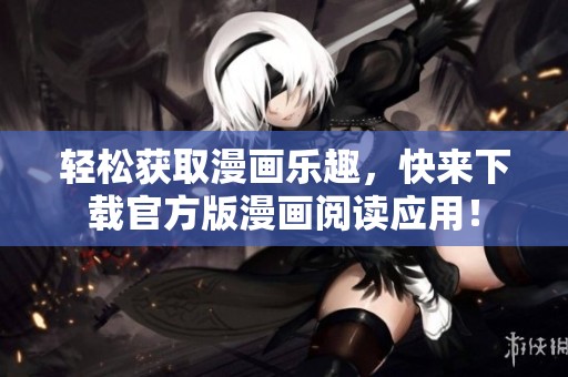 轻松获取漫画乐趣，快来下载官方版漫画阅读应用！