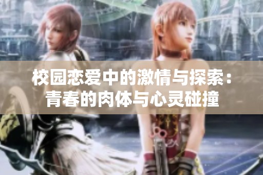 校园恋爱中的激情与探索：青春的肉体与心灵碰撞