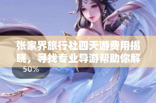 张家界旅行社四天游费用揭晓，寻找专业导游帮助你解答