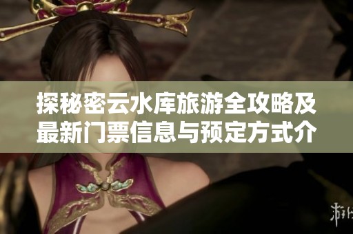 探秘密云水库旅游全攻略及最新门票信息与预定方式介绍