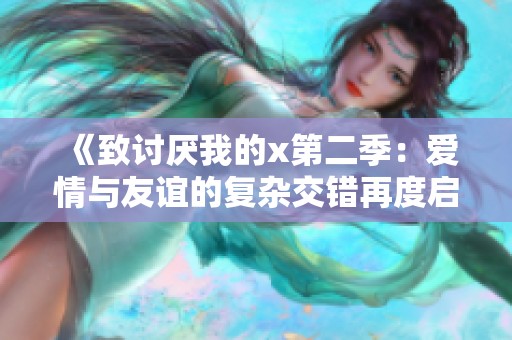 《致讨厌我的x第二季：爱情与友谊的复杂交错再度启程》