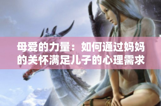 母爱的力量：如何通过妈妈的关怀满足儿子的心理需求