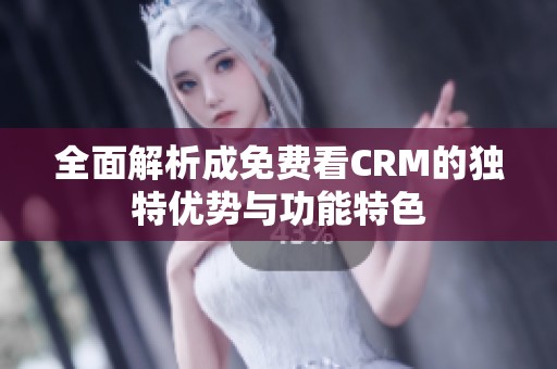 全面解析成免费看CRM的独特优势与功能特色