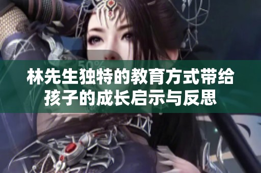 林先生独特的教育方式带给孩子的成长启示与反思