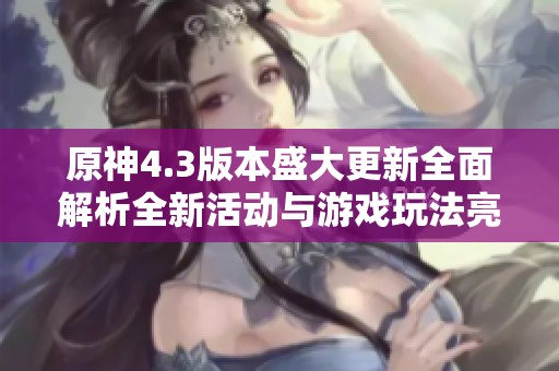 原神4.3版本盛大更新全面解析全新活动与游戏玩法亮点