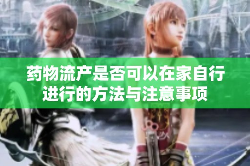 药物流产是否可以在家自行进行的方法与注意事项