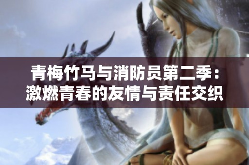 青梅竹马与消防员第二季：激燃青春的友情与责任交织之旅解析