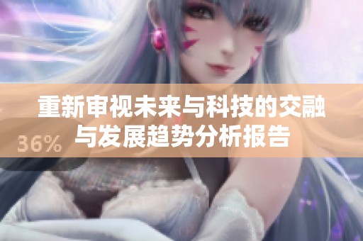 重新审视未来与科技的交融与发展趋势分析报告