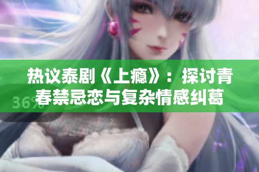 热议泰剧《上瘾》：探讨青春禁忌恋与复杂情感纠葛