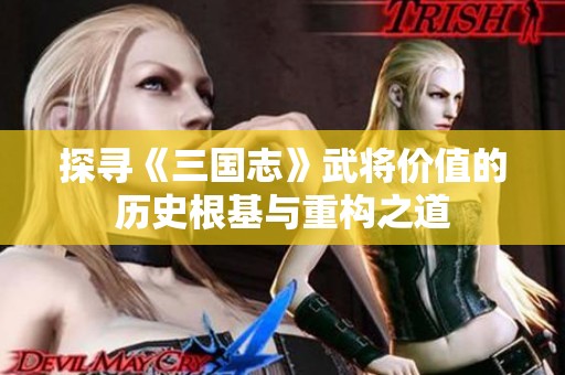 探寻《三国志》武将价值的历史根基与重构之道
