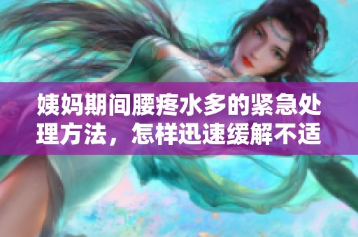 姨妈期间腰疼水多的紧急处理方法，怎样迅速缓解不适感