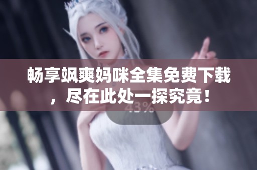 畅享飒爽妈咪全集免费下载，尽在此处一探究竟！