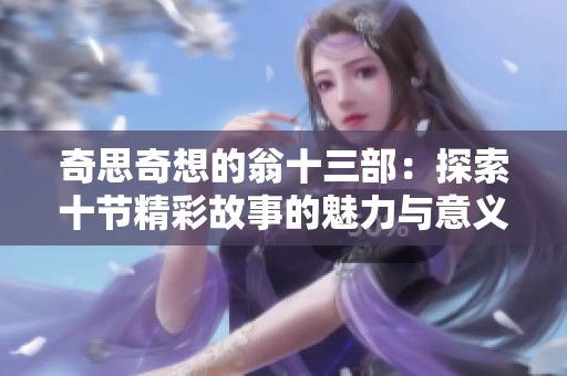 奇思奇想的翁十三部：探索十节精彩故事的魅力与意义