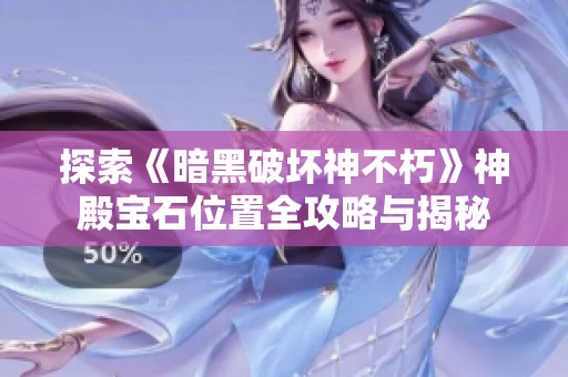 探索《暗黑破坏神不朽》神殿宝石位置全攻略与揭秘
