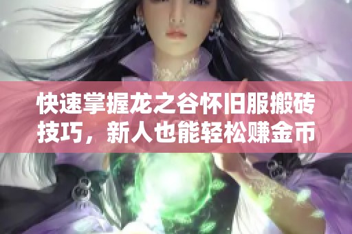 快速掌握龙之谷怀旧服搬砖技巧，新人也能轻松赚金币的方法分享