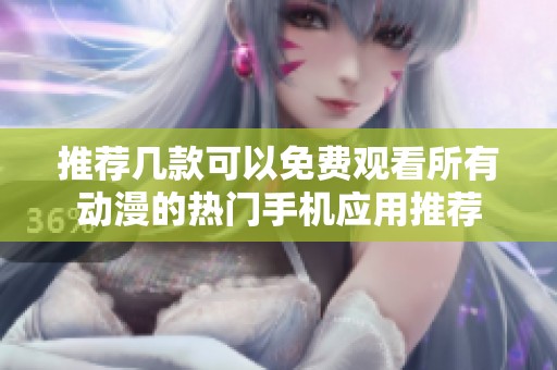 推荐几款可以免费观看所有动漫的热门手机应用推荐