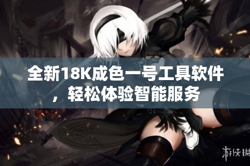全新18K成色一号工具软件，轻松体验智能服务