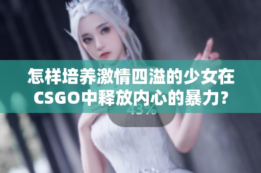 怎样培养激情四溢的少女在CSGO中释放内心的暴力？