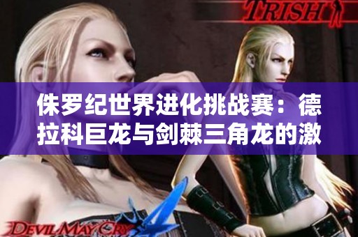 侏罗纪世界进化挑战赛：德拉科巨龙与剑棘三角龙的激烈对抗