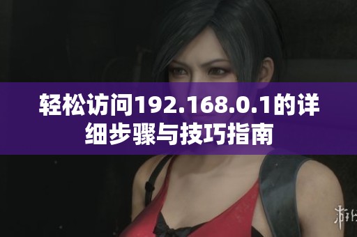 轻松访问192.168.0.1的详细步骤与技巧指南