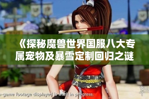 《探秘魔兽世界国服八大专属宠物及暴雪定制回归之谜》
