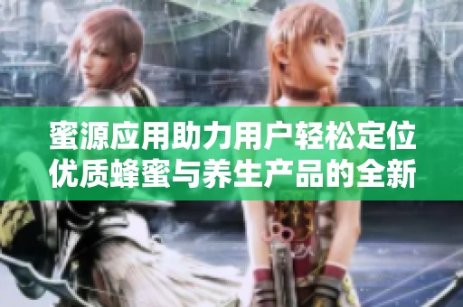 蜜源应用助力用户轻松定位优质蜂蜜与养生产品的全新体验