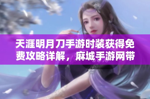天涯明月刀手游时装获得免费攻略详解，麻城手游网带你一步到位