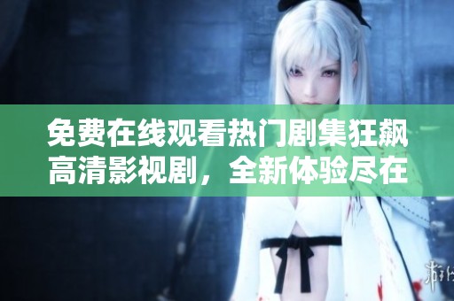 免费在线观看热门剧集狂飙高清影视剧，全新体验尽在其中