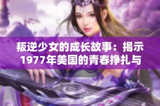 叛逆少女的成长故事：揭示1977年美国的青春挣扎与探索