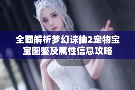 全面解析梦幻诛仙2宠物宝宝图鉴及属性信息攻略
