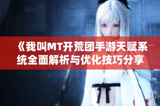 《我叫MT开荒团手游天赋系统全面解析与优化技巧分享》