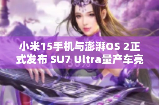 小米15手机与澎湃OS 2正式发布 SU7 Ultra量产车亮相引发关注