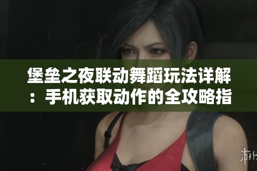 堡垒之夜联动舞蹈玩法详解：手机获取动作的全攻略指南