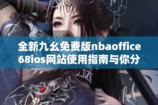 全新九幺免费版nbaoffice68ios网站使用指南与你分享