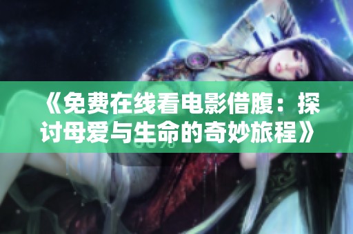 《免费在线看电影借腹：探讨母爱与生命的奇妙旅程》