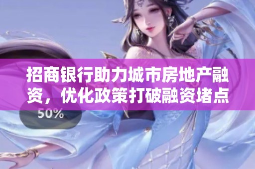 招商银行助力城市房地产融资，优化政策打破融资堵点机制