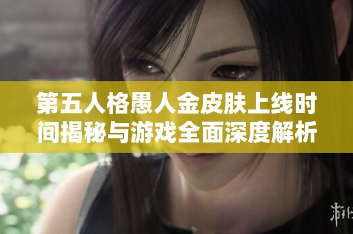 第五人格愚人金皮肤上线时间揭秘与游戏全面深度解析