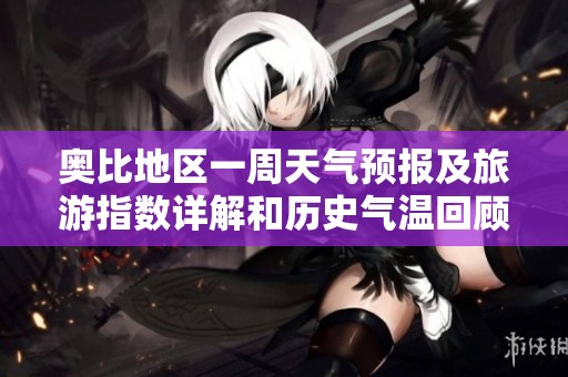 奥比地区一周天气预报及旅游指数详解和历史气温回顾