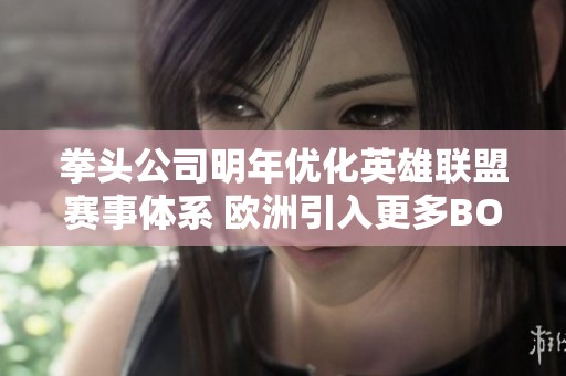 拳头公司明年优化英雄联盟赛事体系 欧洲引入更多BO3赛制