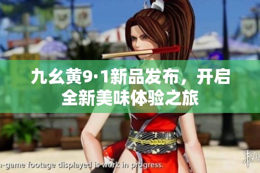 九幺黄9·1新品发布，开启全新美味体验之旅