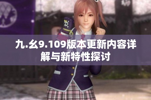 九.幺9.109版本更新内容详解与新特性探讨